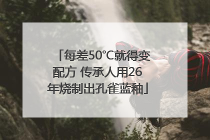 每差50℃就得变配方 传承人用26年烧制出孔雀蓝釉