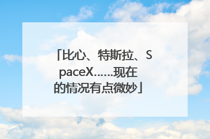 比心、特斯拉、SpaceX……现在的情况有点微妙