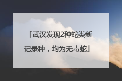 武汉发现2种蛇类新记录种，均为无毒蛇