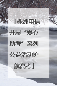 株洲电信开展“爱心助考”系列公益活动护航高考
