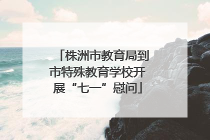 株洲市教育局到市特殊教育学校开展“七一”慰问