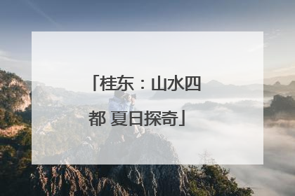 桂东：山水四都 夏日探奇