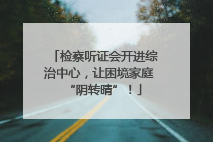 检察听证会开进综治中心，让困境家庭“阴转晴”！