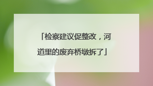 检察建议促整改，河道里的废弃桥墩拆了