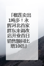 榴莲卖出1吨多！永辉河北首家胖东来调改店开业首日销售额同比增10倍