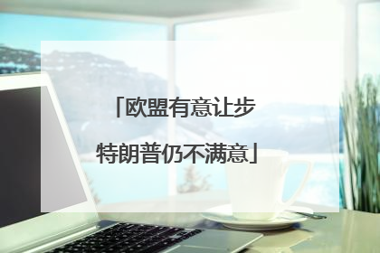 欧盟有意让步 特朗普仍不满意