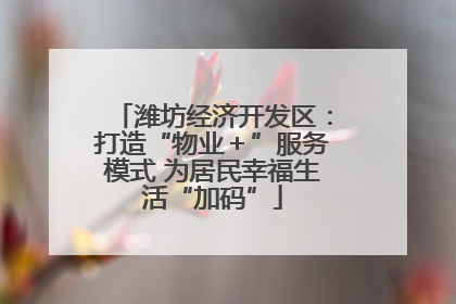 潍坊经济开发区：打造“物业＋”服务模式 为居民幸福生活“加码”