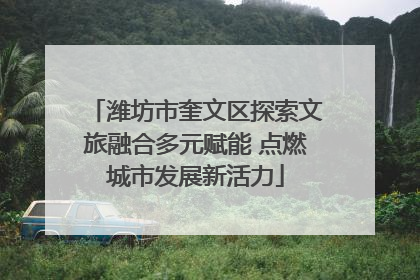 潍坊市奎文区探索文旅融合多元赋能 点燃城市发展新活力