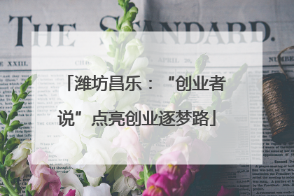 潍坊昌乐：“创业者说”点亮创业逐梦路