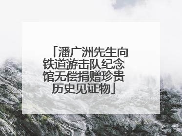 潘广洲先生向铁道游击队纪念馆无偿捐赠珍贵历史见证物