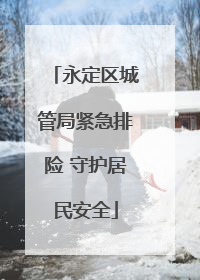 永定区城管局紧急排险 守护居民安全