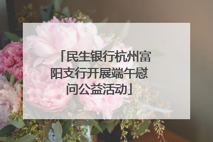 民生银行杭州富阳支行开展端午慰问公益活动