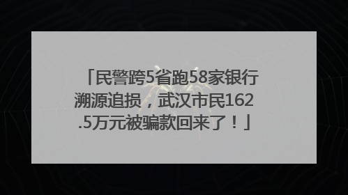 民警跨5省跑58家银行溯源追损，武汉市民162.5万元被骗款回来了！