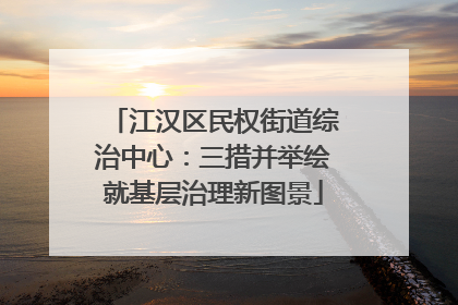 江汉区民权街道综治中心：三措并举绘就基层治理新图景