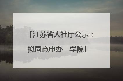 江苏省人社厅公示：拟同意申办一学院