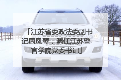 江苏省委政法委副书记周凤琴，调任江苏警官学院党委书记