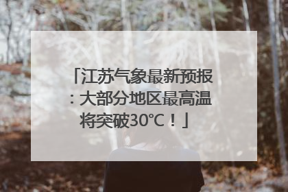 江苏气象最新预报：大部分地区最高温将突破30℃！