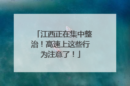 江西正在集中整治！高速上这些行为注意了！