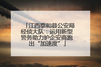 江西泰和县公安局经侦大队：运用新型警务助力护企安商跑出“加速度”