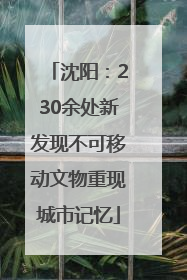 沈阳：230余处新发现不可移动文物重现城市记忆