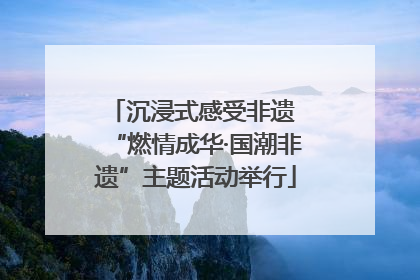 沉浸式感受非遗 “燃情成华·国潮非遗”主题活动举行