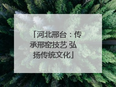 河北邢台：传承邢窑技艺 弘扬传统文化