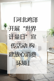 河北鸡泽开展“世界计量日”宣传活动 构建放心消费环境