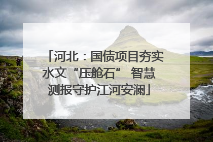 河北：国债项目夯实水文“压舱石” 智慧测报守护江河安澜