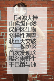河源大桂山省级自然保护区生物多样性调查获重大突破——保护区首次发现珍稀名贵野生干巴菌与钝尾两头蛇