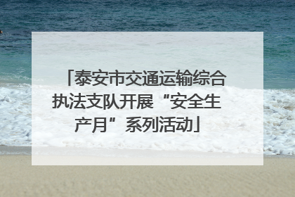 泰安市交通运输综合执法支队开展“安全生产月”系列活动
