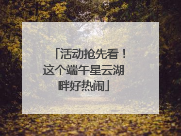 活动抢先看！这个端午星云湖畔好热闹