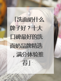 洗面奶什么牌子好？十大口碑最好的洗面奶品牌精选，满分体验推荐