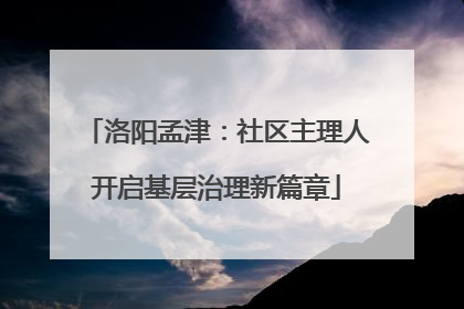 洛阳孟津：社区主理人开启基层治理新篇章