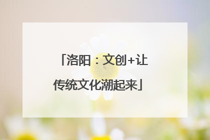 洛阳：文创+让传统文化潮起来