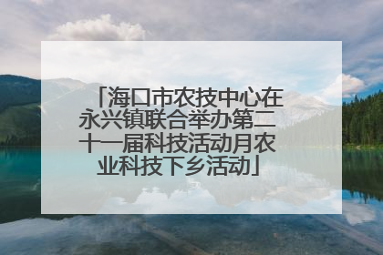 海口市农技中心在永兴镇联合举办第二十一届科技活动月农业科技下乡活动
