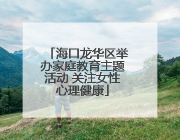 海口龙华区举办家庭教育主题活动 关注女性心理健康