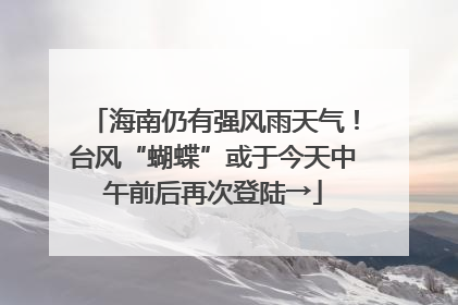 海南仍有强风雨天气！台风“蝴蝶”或于今天中午前后再次登陆→