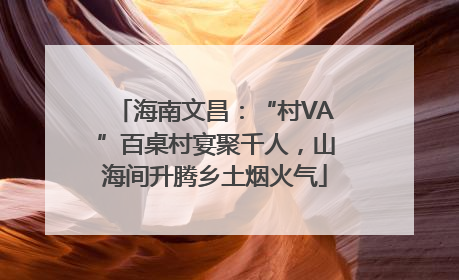 海南文昌：“村VA”百桌村宴聚千人，山海间升腾乡土烟火气