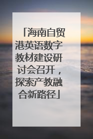 海南自贸港英语数字教材建设研讨会召开，探索产教融合新路径