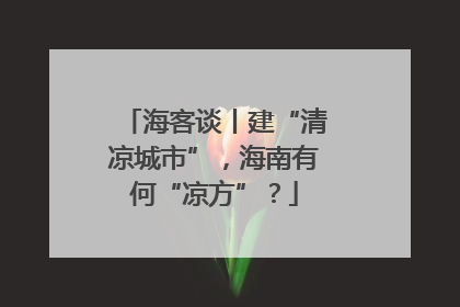 海客谈丨建“清凉城市”，海南有何“凉方”？