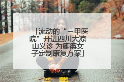 流动的“三甲医院”开进四川大凉山义诊 为瘫痪女子定制康复方案