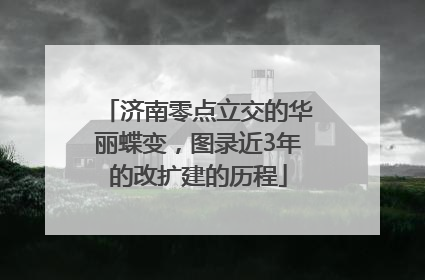 济南零点立交的华丽蝶变，图录近3年的改扩建的历程