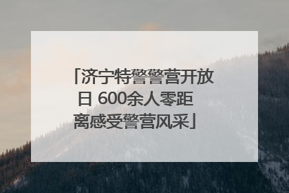 济宁特警警营开放日 600余人零距离感受警营风采