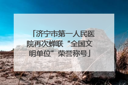 济宁市第一人民医院再次蝉联“全国文明单位”荣誉称号