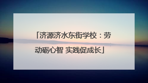 济源济水东街学校：劳动砺心智 实践促成长