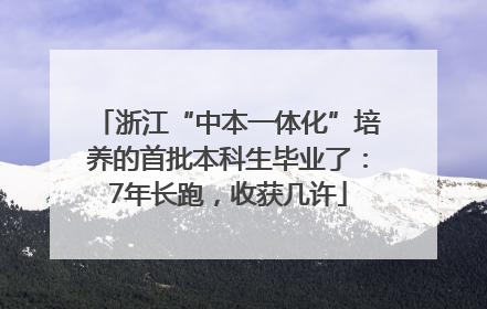 浙江“中本一体化”培养的首批本科生毕业了：7年长跑，收获几许
