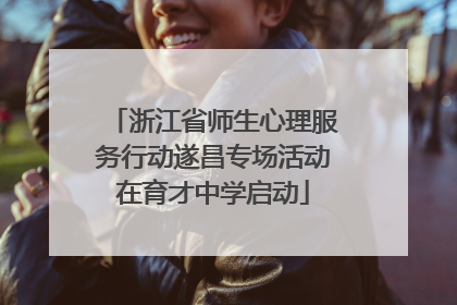浙江省师生心理服务行动遂昌专场活动在育才中学启动
