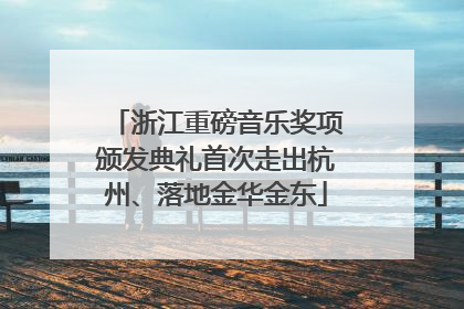 浙江重磅音乐奖项颁发典礼首次走出杭州、落地金华金东