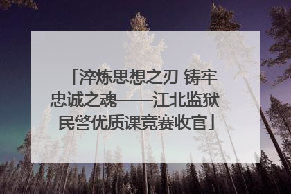 淬炼思想之刃 铸牢忠诚之魂——江北监狱民警优质课竞赛收官