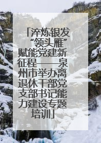 淬炼银发“领头雁”赋能党建新征程——泉州市举办离退休干部党支部书记能力建设专题培训